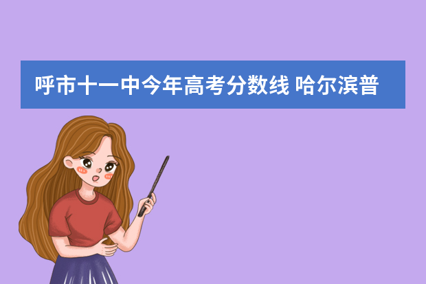 呼市十一中今年高考分数线 哈尔滨普通高中录取分数线